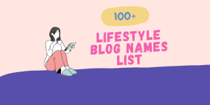 100+ Lifestyle Blog Names Ideas List – Come Up With An Awesome Name