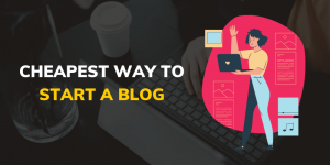 The Cheapest Way To Start A Blog  (Ultimate Guide For 2022)